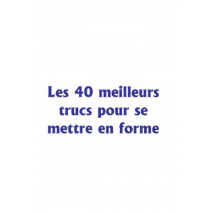 Les 40meilleurs trucs pour se mettre en forme 